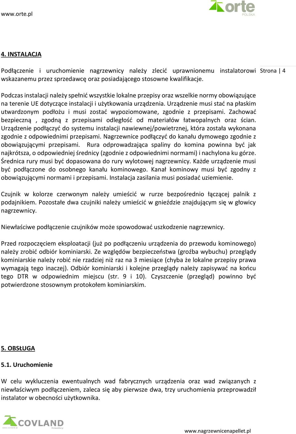 Urządzenie musi stać na płaskim utwardzonym podłożu i musi zostać wypoziomowane, zgodnie z przepisami. Zachować bezpieczną, zgodną z przepisami odległość od materiałów łatwopalnych oraz ścian.