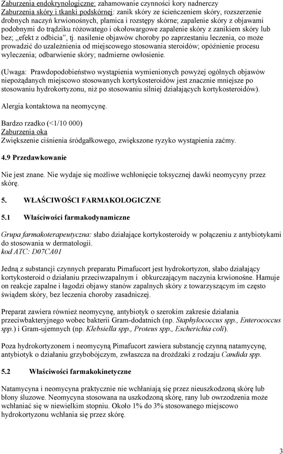 nasilenie objawów choroby po zaprzestaniu leczenia, co może prowadzić do uzależnienia od miejscowego stosowania steroidów; opóźnienie procesu wyleczenia; odbarwienie skóry; nadmierne owłosienie.