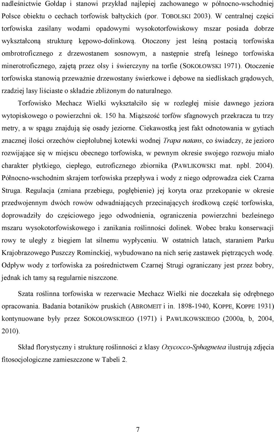 Otoczony jest leśną postacią torfowiska ombrotroficznego z drzewostanem sosnowym, a następnie strefą leśnego torfowiska minerotroficznego, zajętą przez olsy i świerczyny na torfie (SOKOŁOWSKI 1971).