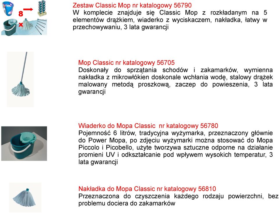 lata gwarancji Wiaderko do Mopa Classic nr katalogowy 56780 Pojemność 6 litrów, tradycyjna wyżymarka, przeznaczony głównie do Power Mopa, po zdjęciu wyżymarki można stosować do Mopa Piccolo i