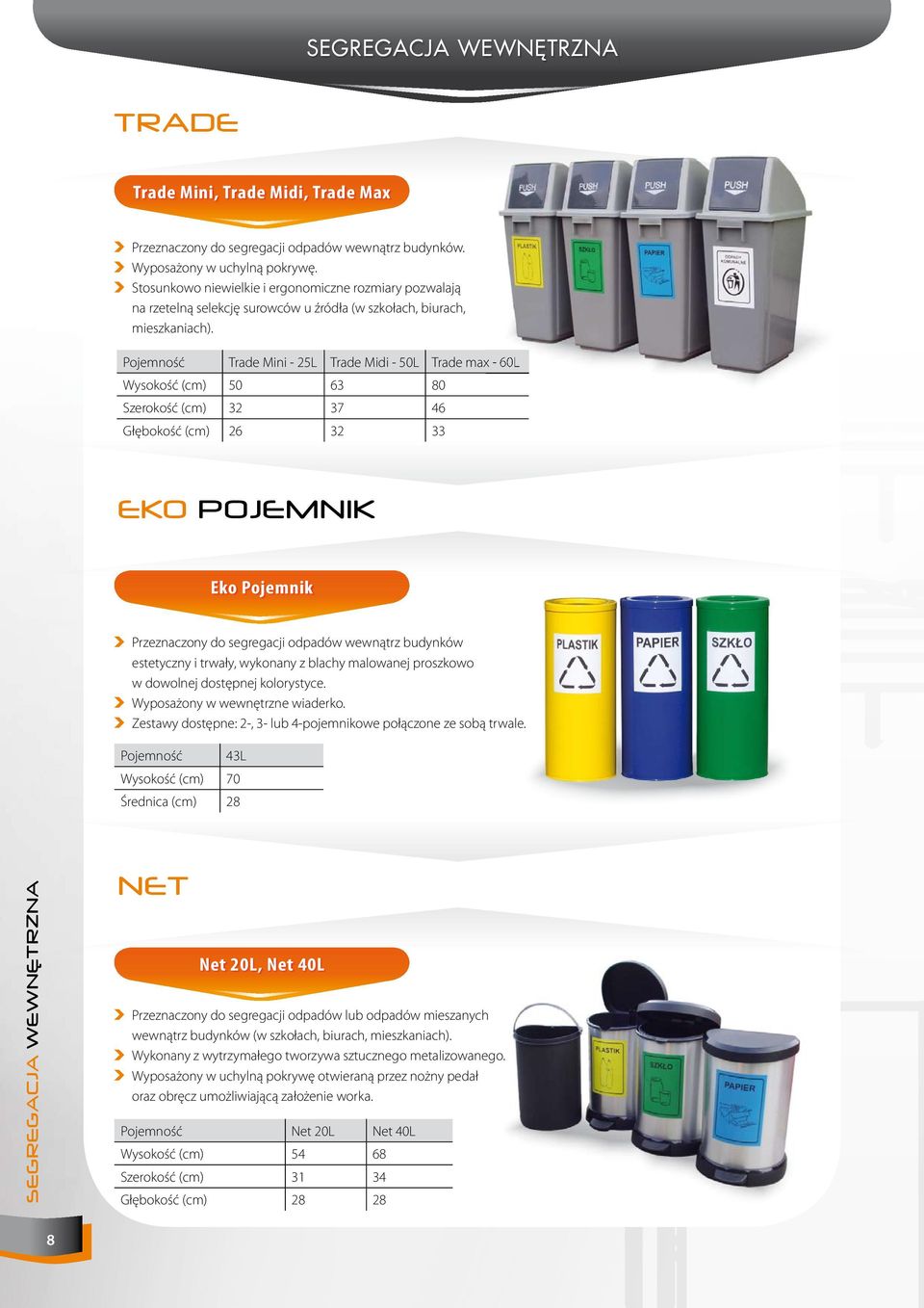 Trade Mini - 25L Trade Midi - 50L Trade max - 60L Wysokość (cm) 50 63 80 Szerokość (cm) 32 37 46 Głębokość (cm) 26 32 33 EKO POJEMNIK Eko Pojemnik Przeznaczony do segregacji odpadów wewnątrz budynków