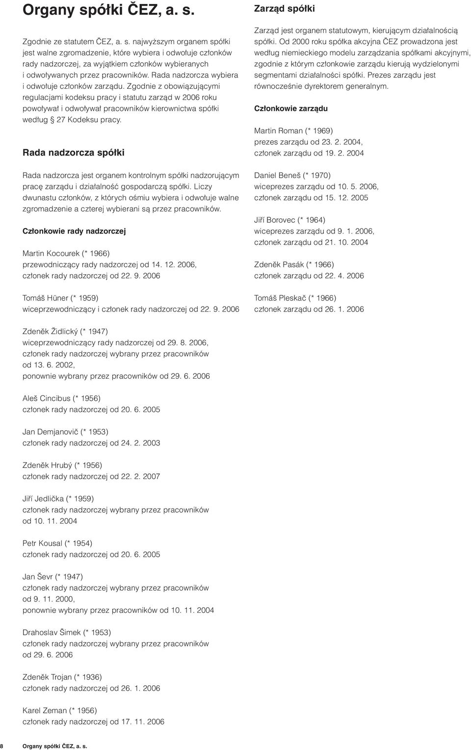 Zgodnie z obowiązującymi regulacjami kodeksu pracy i statutu zarząd w 2006 roku powoływał i odwoływał pracowników kierownictwa spółki według 27 Kodeksu pracy.