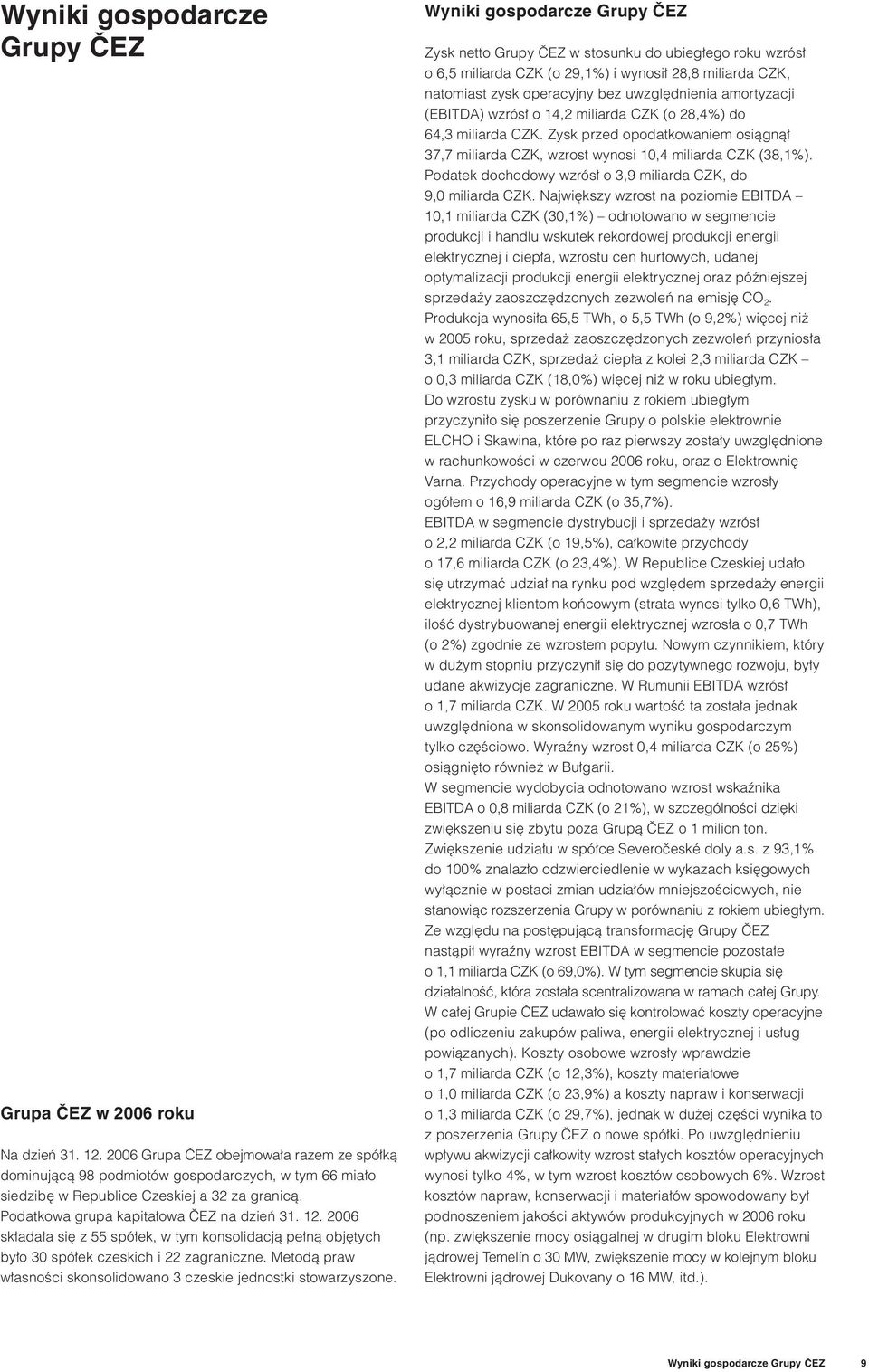 2006 składała się z 55 spółek, w tym konsolidacją pełną objętych było 30 spółek czeskich i 22 zagraniczne. Metodą praw własności skonsolidowano 3 czeskie jednostki stowarzyszone.