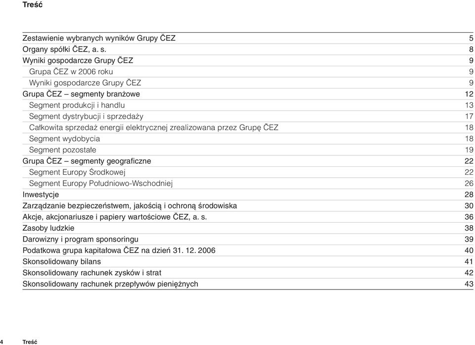 8 Wyniki gospodarcze Grupy ČEZ 9 Grupa ČEZ w 2006 roku 9 Wyniki gospodarcze Grupy ČEZ 9 Grupa ČEZ segmenty branżowe 12 Segment produkcji i handlu 13 Segment dystrybucji i sprzedaży 17 Całkowita