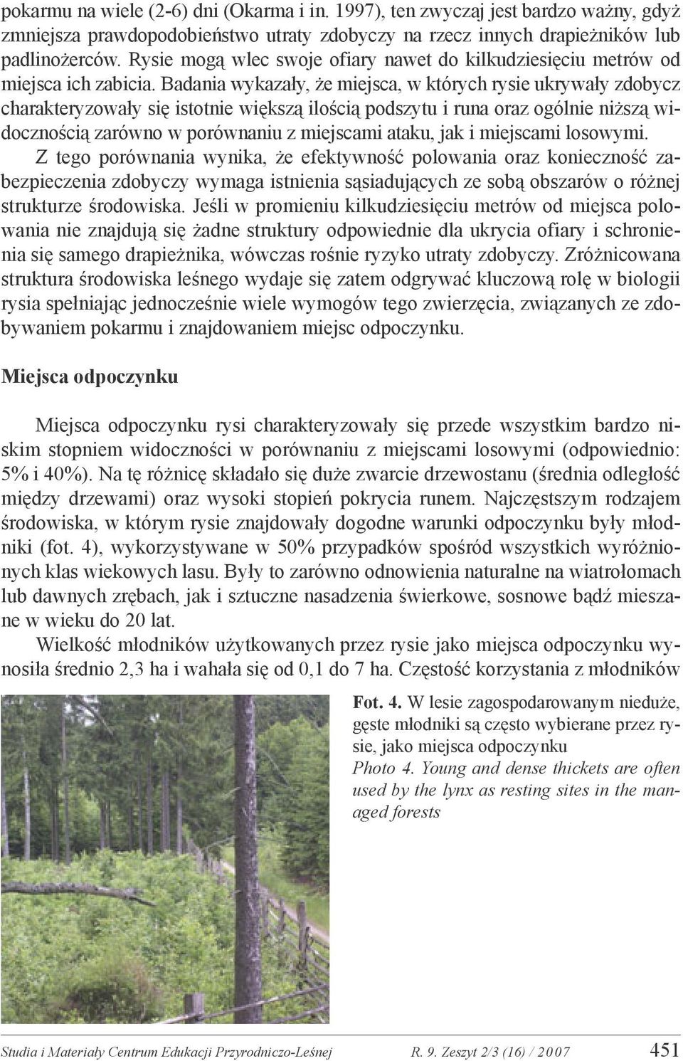 Badania wykazały, że miejsca, w których rysie ukrywały zdobycz charakteryzowały się istotnie większą ilością podszytu i runa oraz ogólnie niższą widocznością zarówno w porównaniu z miejscami ataku,