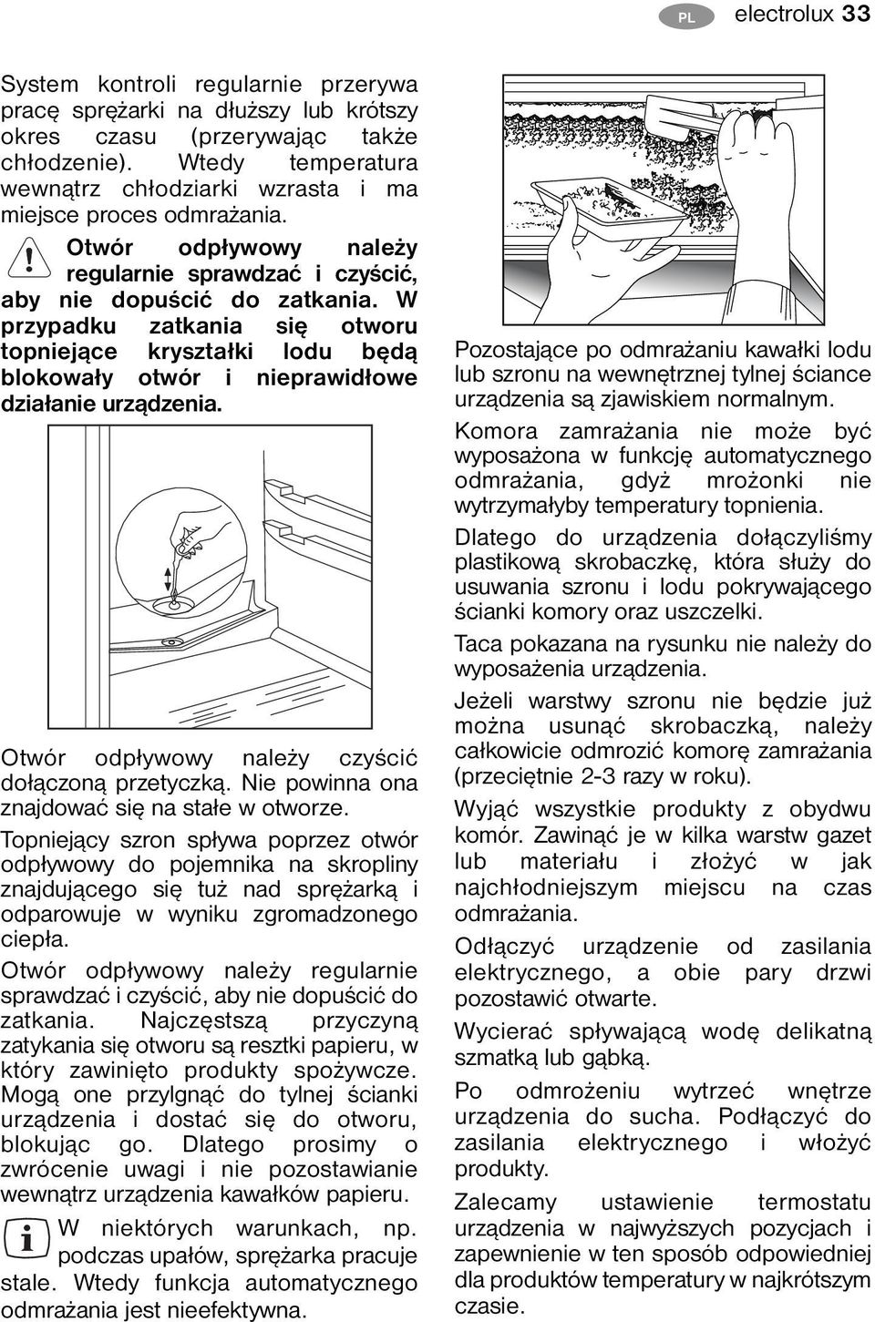 W przypadku zatkania się otworu topniejące kryształki lodu będą blokowały otwór i nieprawidłowe działanie urządzenia. Otwór odpływowy należy czyścić dołączoną przetyczką.