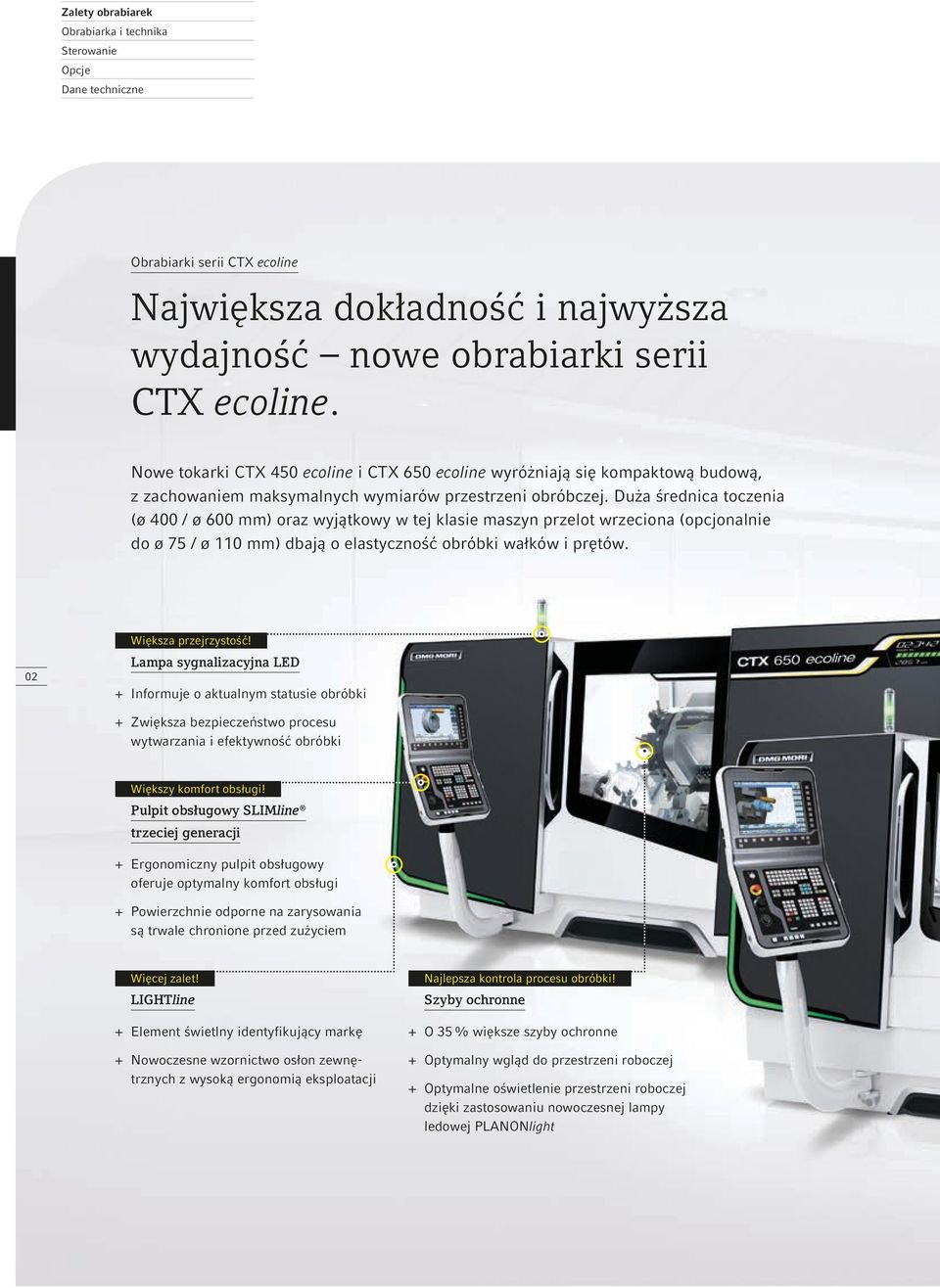 Duża średnica toczenia (ø 400 / ø 600 mm) oraz wyjątkowy w tej klasie maszyn przelot wrzeciona (opcjonalnie do ø 75 / ø 110 mm) dbają o elastyczność obróbki wałków i prętów. 02 Większa przejrzystość!