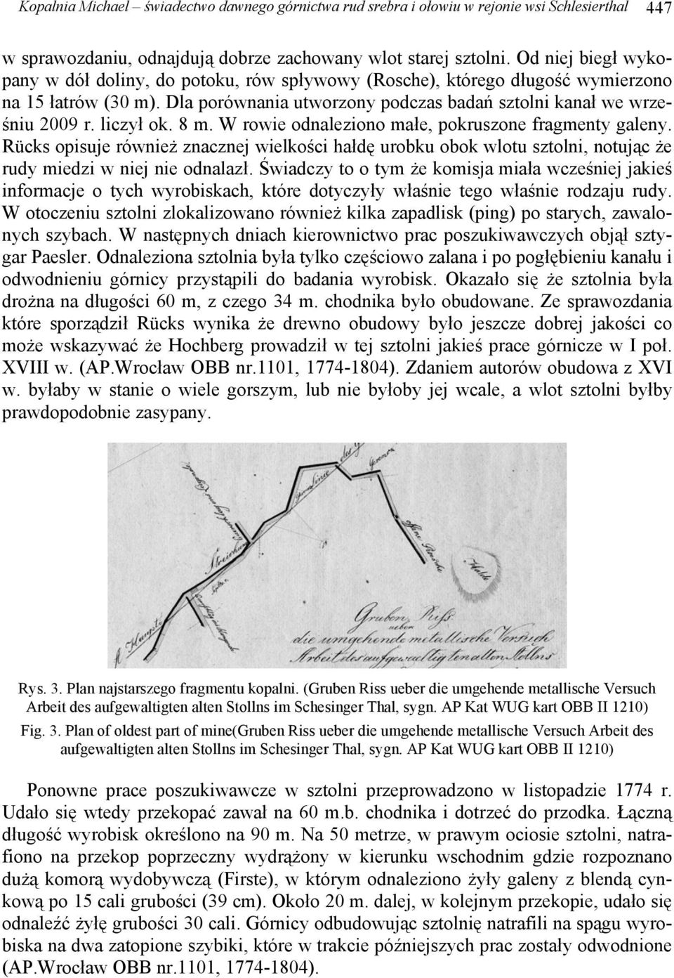 liczył ok. 8 m. W rowie odnaleziono małe, pokruszone fragmenty galeny. Rücks opisuje również znacznej wielkości hałdę urobku obok wlotu sztolni, notując że rudy miedzi w niej nie odnalazł.