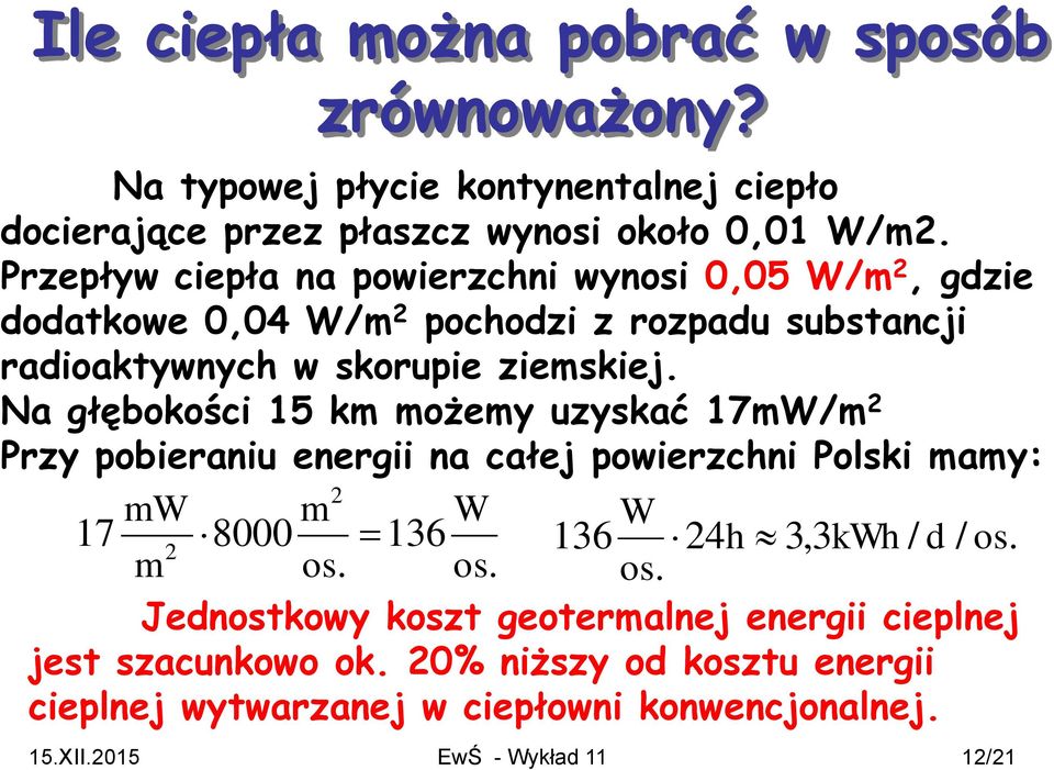 Na głębokości 15 km możemy uzyskać 17mW/m 2 Przy pobieraniu energii na całej powierzchni Polski mamy: 2 mw m W W 17 8000 136 2 136 24h 3,3kWh / d / os. m os.