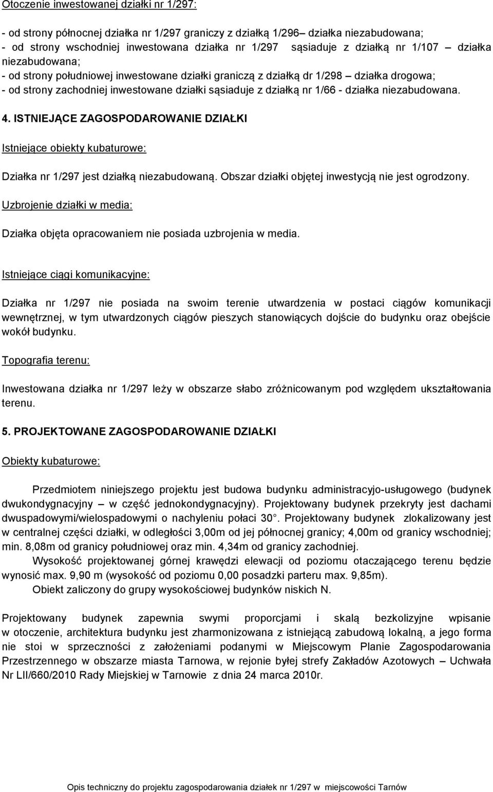 działka niezabudowana. 4. ISTNIEJĄCE ZAGOSPODAROWANIE DZIAŁKI Istniejące obiekty kubaturowe: Działka nr 1/297 jest działką niezabudowaną. Obszar działki objętej inwestycją nie jest ogrodzony.