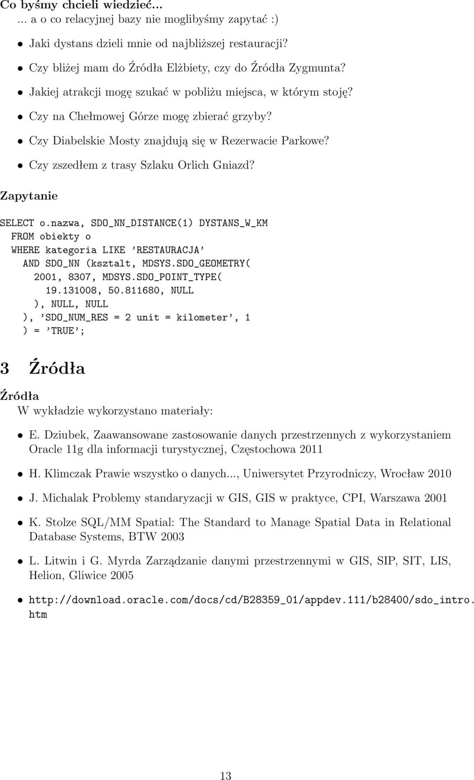 Czy zszedłem z trasy Szlaku Orlich Gniazd? Zapytanie SELECT o.nazwa, SDO_NN_DISTANCE(1) DYSTANS_W_KM FROM obiekty o WHERE kategoria LIKE RESTAURACJA AND SDO_NN (ksztalt, MDSYS.