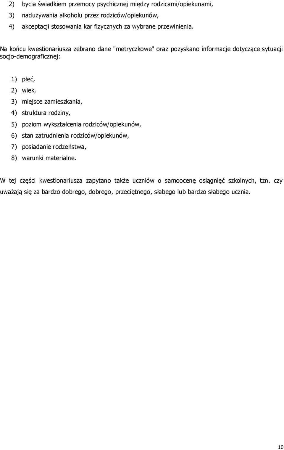 Na końcu kwestionariusza zebrano dane "metryczkowe" oraz pozyskano informacje dotyczące sytuacji socjo-demograficznej: 1) płeć, 2) wiek, 3) miejsce zamieszkania, 4)