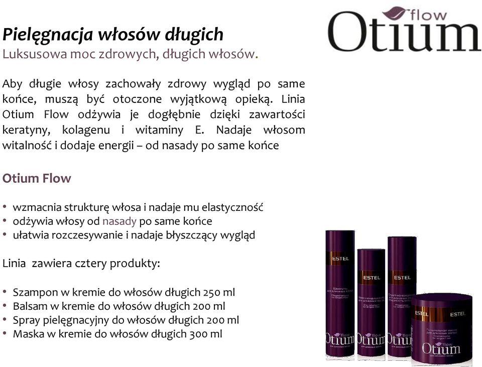 Nadaje włosom witalność i dodaje energii od nasady po same końce Otium Flow wzmacnia strukturę włosa i nadaje mu elastyczność odżywia włosy od nasady po same końce