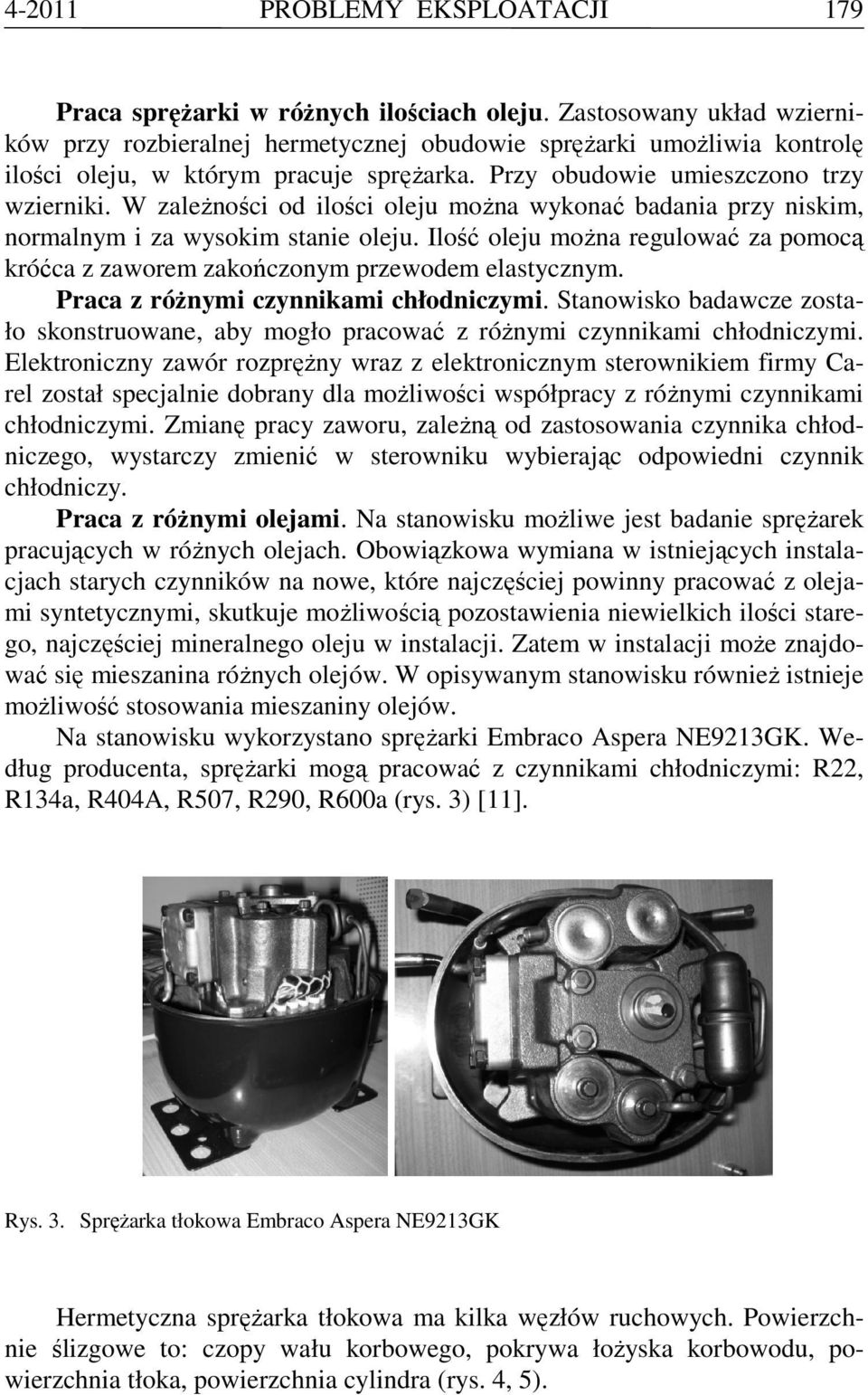 W zależności od ilości oleju można wykonać badania przy m, normalnym i za wysokim sta oleju. Ilość oleju można regulować za pomocą króćca z zaworem zakończonym przewodem elastycznym.