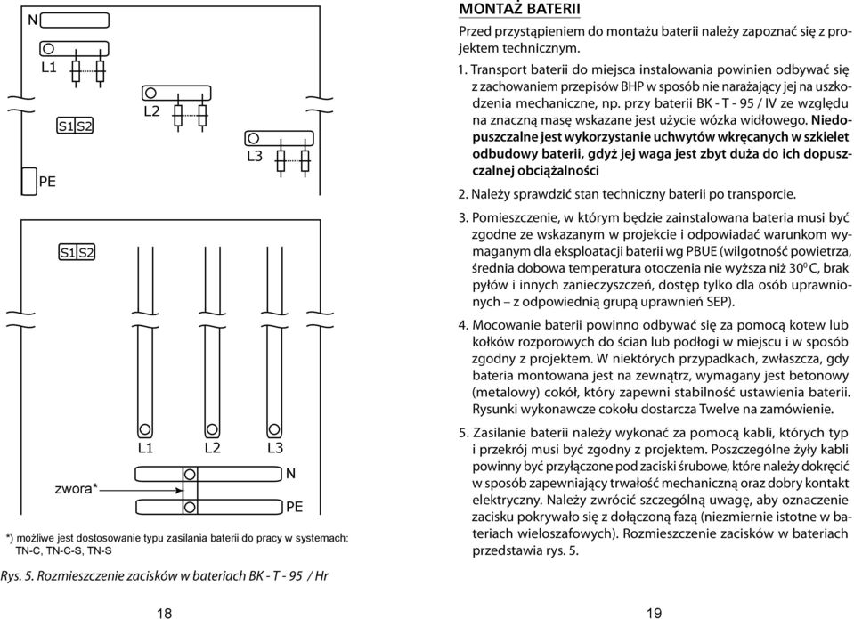 Transport baterii do miejsca instalowania powinien odbywać się z zachowaniem przepisów BHP w sposób nie narażający jej na uszkodzenia mechaniczne, np.