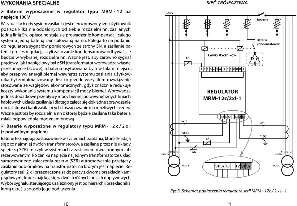 Polega to na podaniu do regulatora sygnałów pomiarowych ze strony SN, a zasilanie baterii i proces regulacji, czyli załączanie kondensatorów odbywać się będzie w wybranej rozdzielni nn.