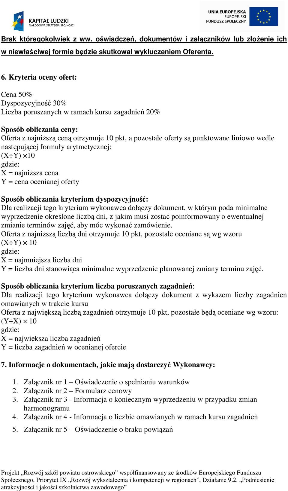 liniowo wedle następującej formuły arytmetycznej: (X Y) 10 gdzie: X = najniższa cena Y = cena ocenianej oferty Sposób obliczania kryterium dyspozycyjność: Dla realizacji tego kryterium wykonawca