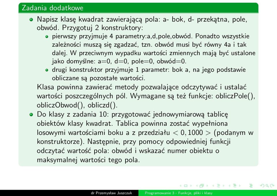 drugi konstruktor przyjmuje 1 parametr: bok a, na jego podstawie obliczane są pozostałe wartości. Klasa powinna zawierać metody pozwalające odczytywać i ustalać wartości poszczególnych pól.