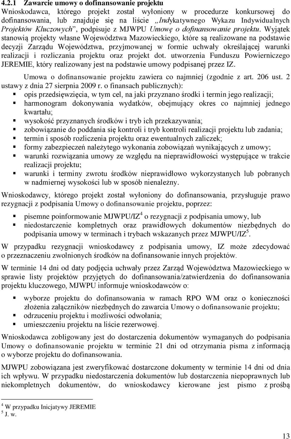 Wyjątek stanowią projekty własne Województwa Mazowieckiego, które są realizowane na podstawie decyzji Zarządu Województwa, przyjmowanej w formie uchwały określającej warunki realizacji i rozliczania
