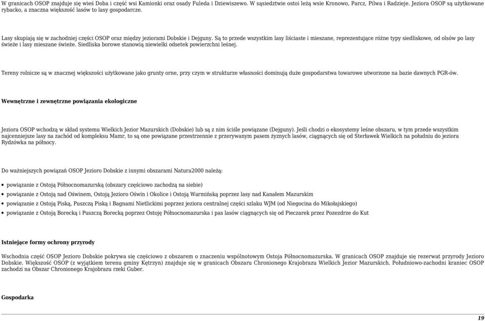 Są to przede wszystkim lasy liściaste i mieszane, reprezentujące różne typy siedliskowe, od olsów po lasy świeże i lasy mieszane świeże. Siedliska borowe stanowią niewielki odsetek powierzchni leśnej.
