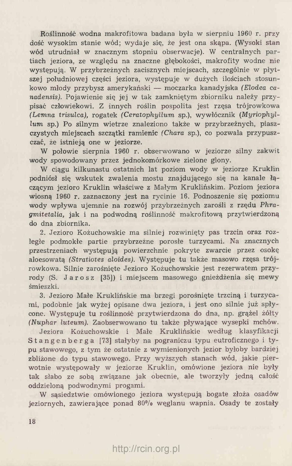 W przybrzeżnych zacisznych miejscach, szczególnie w płytszej południowej części jeziora, występuje w dużych ilościach stosunkowo młody przybysz amerykański moczarka kanadyjska (Elodea canadensis).