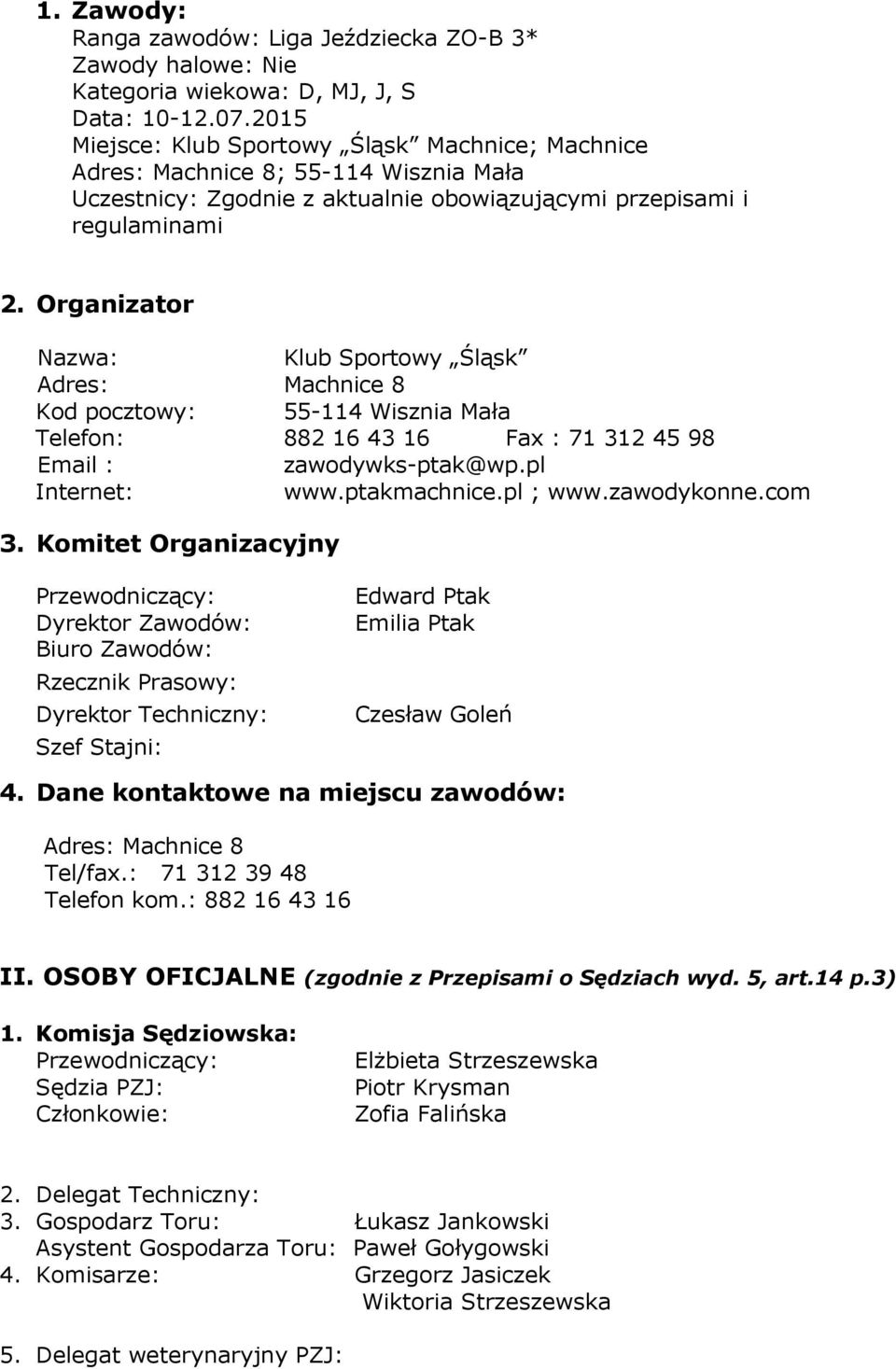 Organizator Nazwa: Klub Sportowy Śląsk Adres: Machnice 8 Kod pocztowy: 55-114 Wisznia Mała Telefon: 882 16 43 16 Fax : 71 312 45 98 Email : zawodywks-ptak@wp.pl Internet: www.ptakmachnice.pl ; www.