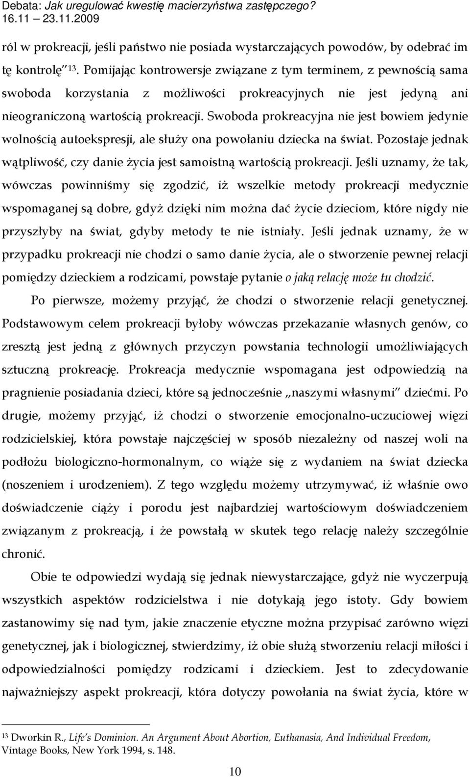 Swoboda prokreacyjna nie jest bowiem jedynie wolnością autoekspresji, ale służy ona powołaniu dziecka na świat. Pozostaje jednak wątpliwość, czy danie życia jest samoistną wartością prokreacji.