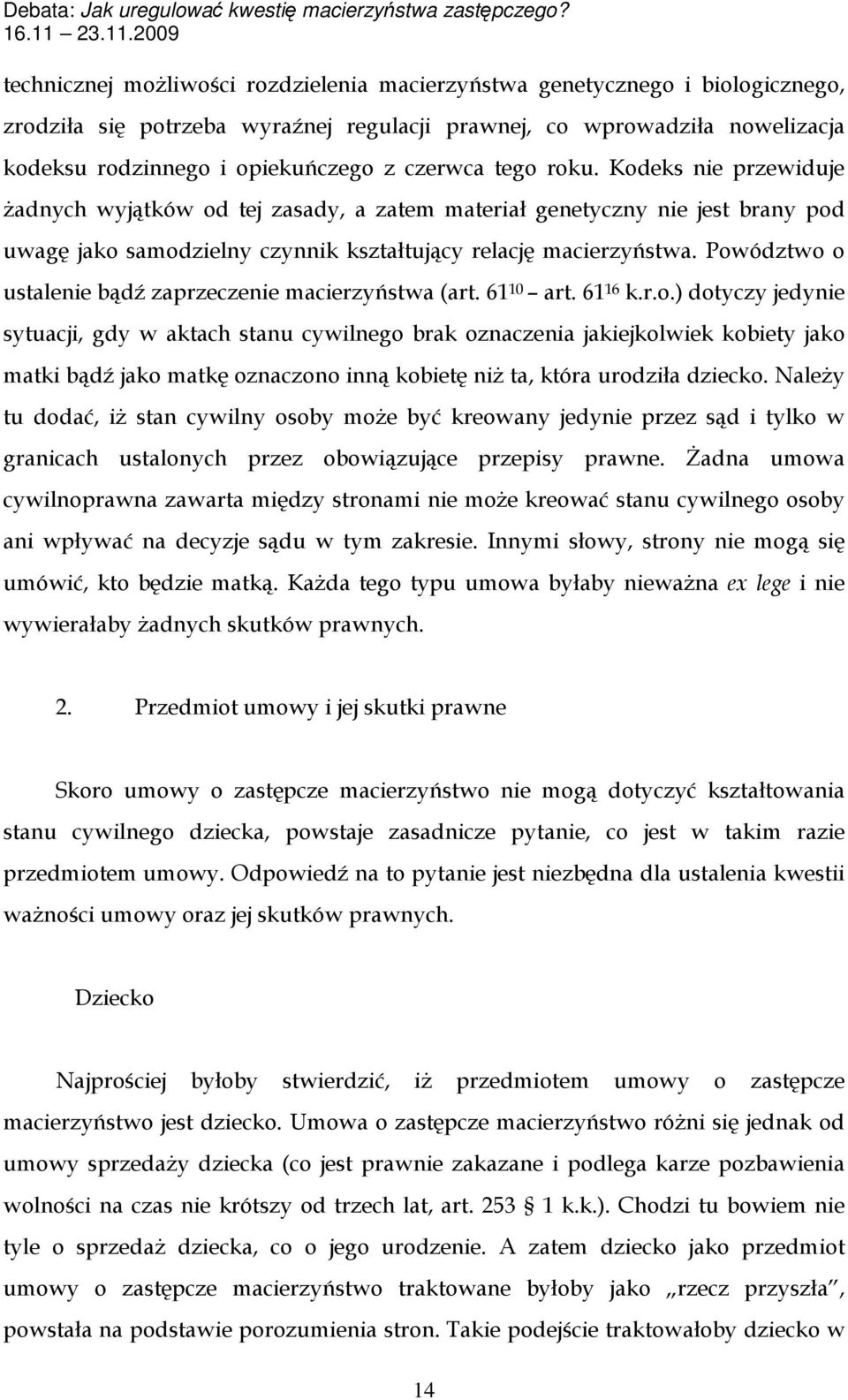 Powództwo o ustalenie bądź zaprzeczenie macierzyństwa (art. 61 10 art. 61 16 k.r.o.) dotyczy jedynie sytuacji, gdy w aktach stanu cywilnego brak oznaczenia jakiejkolwiek kobiety jako matki bądź jako matkę oznaczono inną kobietę niż ta, która urodziła dziecko.