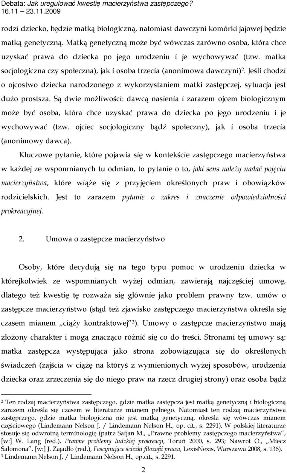 matka socjologiczna czy społeczna), jak i osoba trzecia (anonimowa dawczyni) 2. Jeśli chodzi o ojcostwo dziecka narodzonego z wykorzystaniem matki zastępczej, sytuacja jest dużo prostsza.