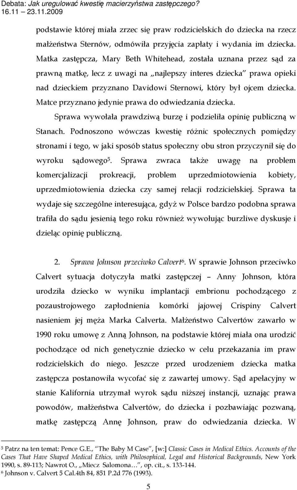 dziecka. Matce przyznano jedynie prawa do odwiedzania dziecka. Sprawa wywołała prawdziwą burzę i podzieliła opinię publiczną w Stanach.