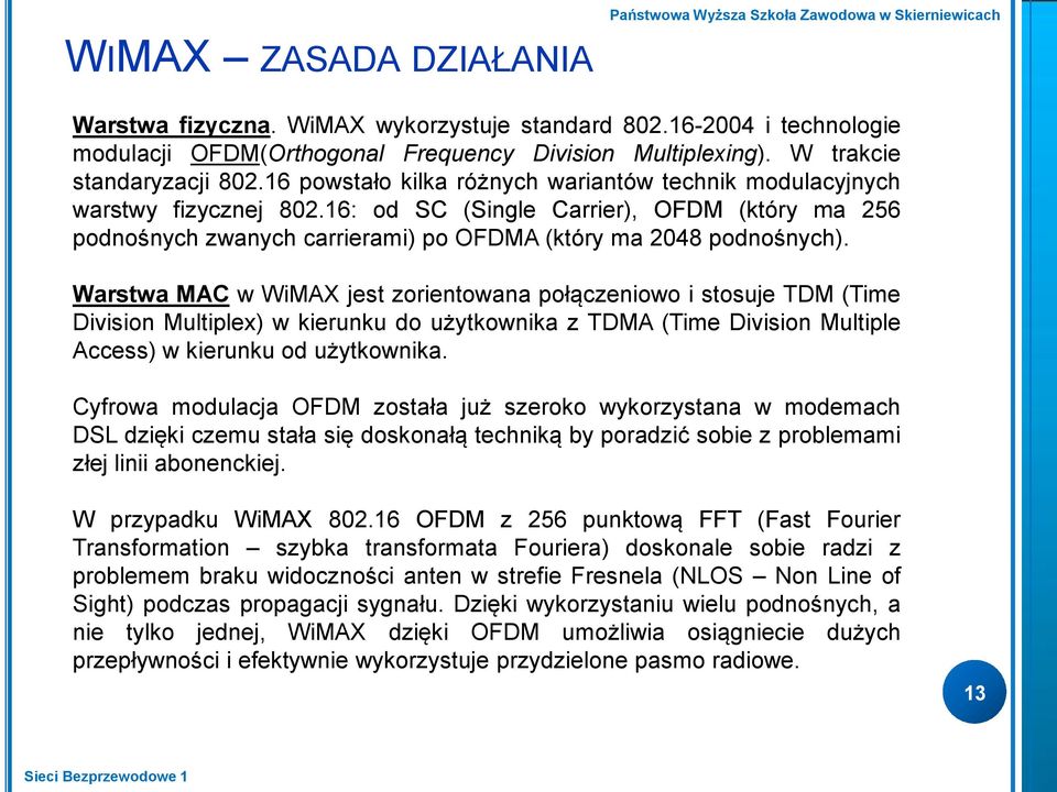 Warstwa MAC w WiMAX jest zorientowana połączeniowo i stosuje TDM (Time Division Multiplex) w kierunku do użytkownika z TDMA (Time Division Multiple Access) w kierunku od użytkownika.