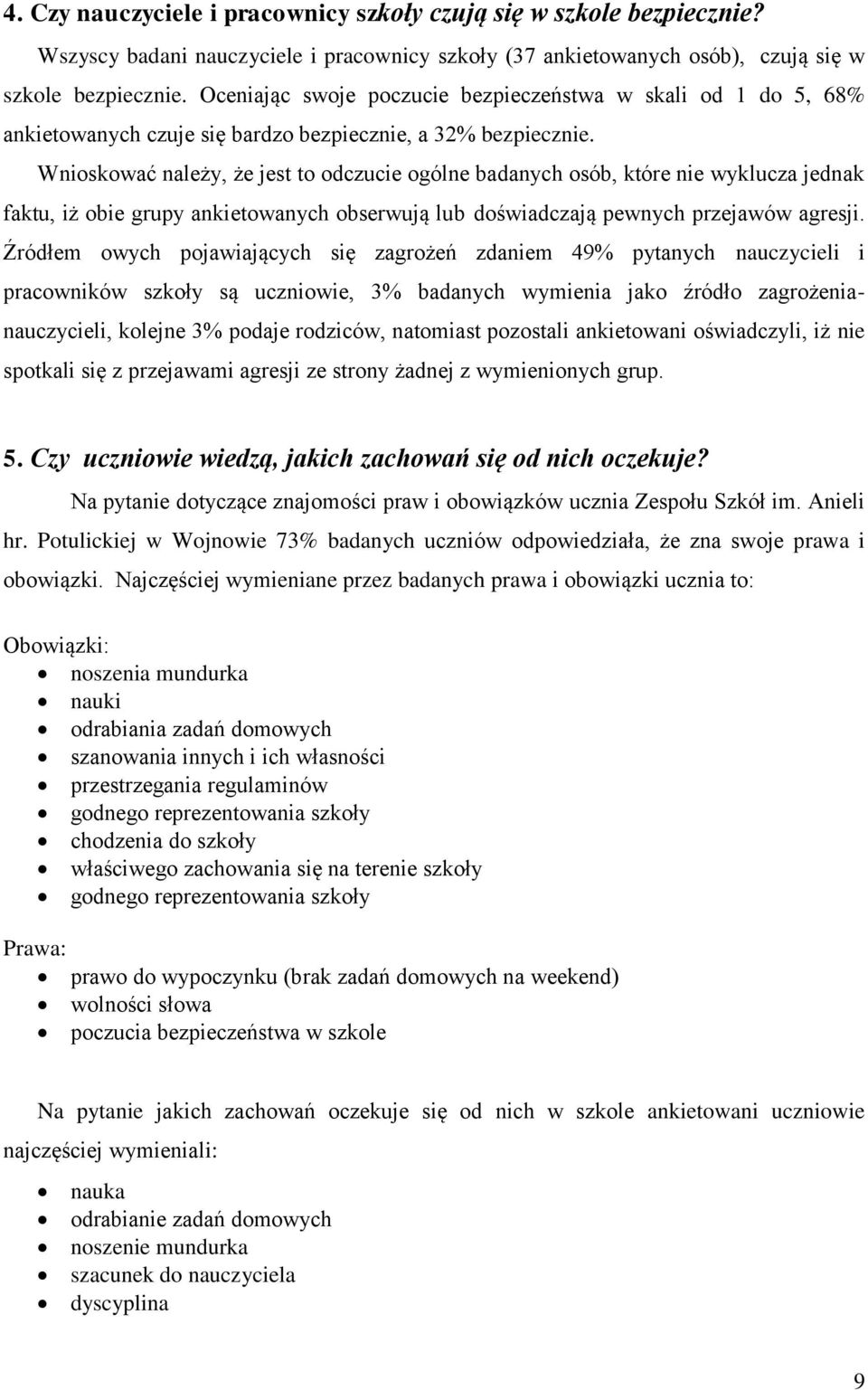 Wnioskować należy, że jest to odczucie ogólne badanych osób, które nie wyklucza jednak faktu, iż obie grupy ankietowanych obserwują lub doświadczają pewnych przejawów agresji.