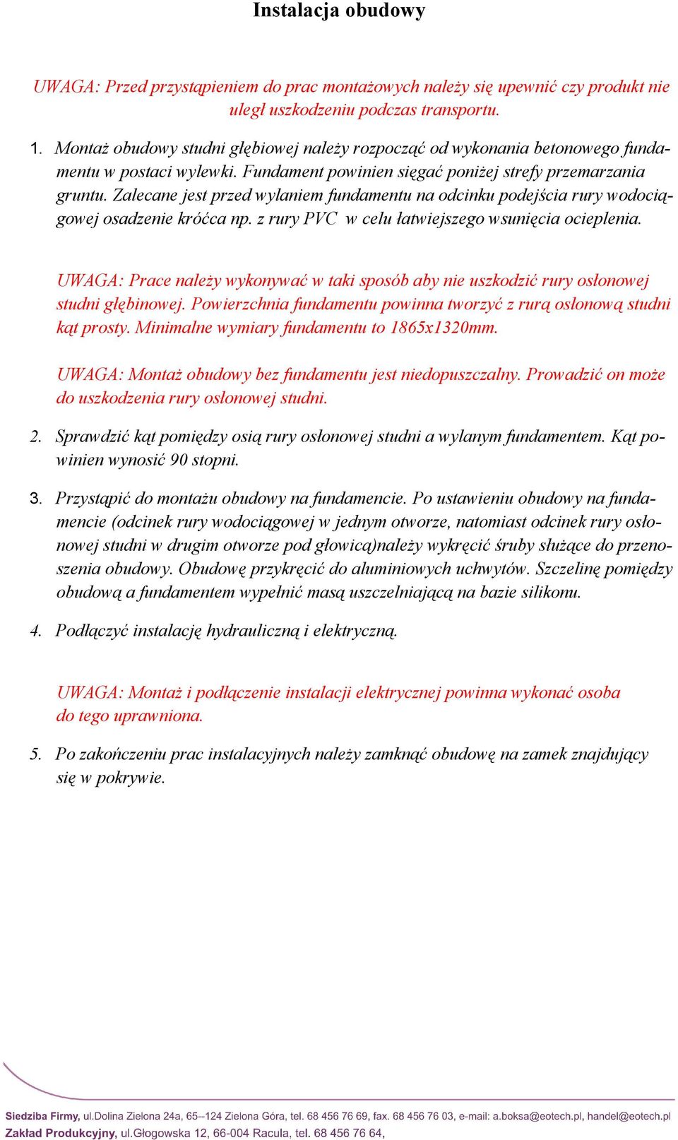 Zalecane jest przed wylaniem fundamentu na odcinku podejścia rury wodociągowej osadzenie króćca np. z rury PVC w celu łatwiejszego wsunięcia ocieplenia.