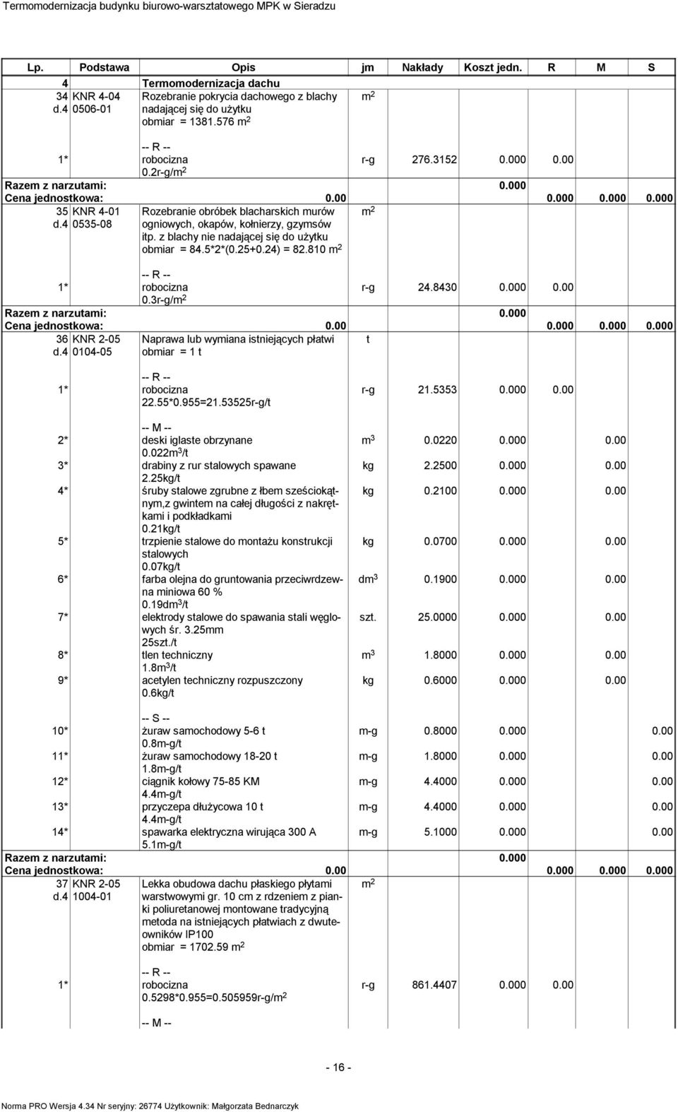 00 0.3r-g/ 36 KNR 2-05 d.4 0104-05 Naprawa lub wyiana istniejących płatwi obiar = 1 t t 22.55*0.955=21.53525r-g/t 2* deski iglaste obrzynane 0.022 3 /t 3* drabiny z rur stalowych spawane 2.