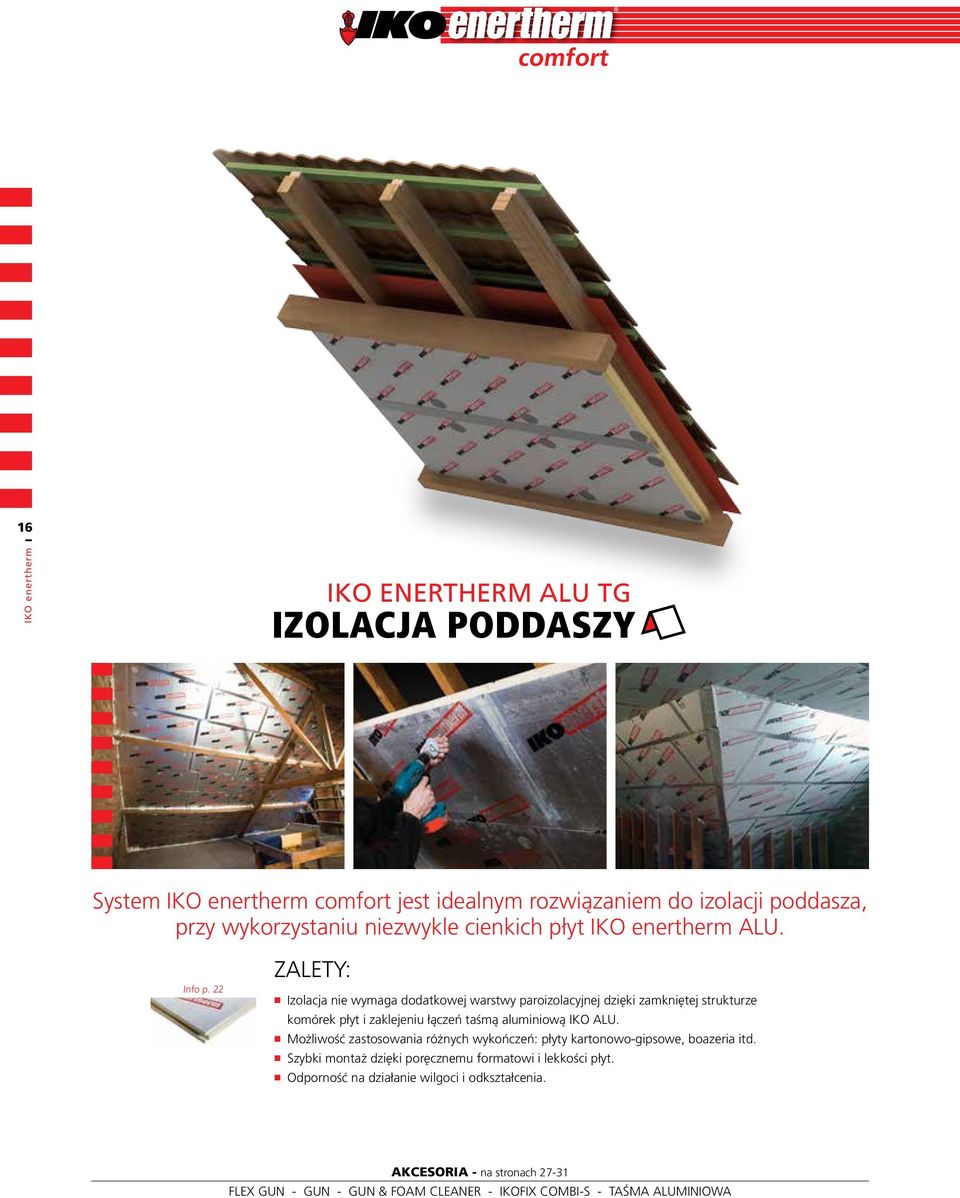 22 ZALETY: Izolacja nie wymaga dodatkowej warstwy paroizolacyjnej dzięki zamkniętej strukturze komórek płyt i zaklejeniu łączeń taśmą aluminiową IKO ALU.