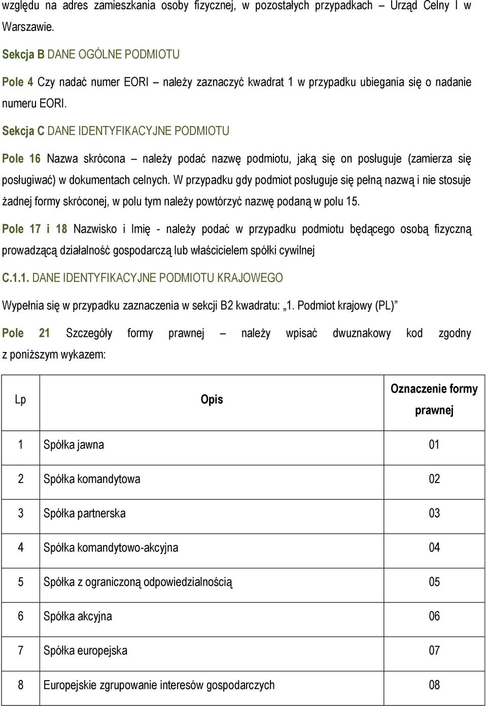 Sekcja C DANE IDENTYFIKACYJNE PODMIOTU Pole 16 Nazwa skrócona należy podać nazwę podmiotu, jaką się on posługuje (zamierza się posługiwać) w dokumentach celnych.