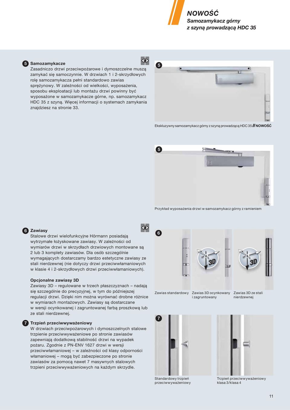 W zależności od wielkości, wyposażenia, sposobu eksploatacji lub montażu drzwi powinny być wyposażone w samozamykacze górne, np. samozamykacz HDC 35 z szyną.