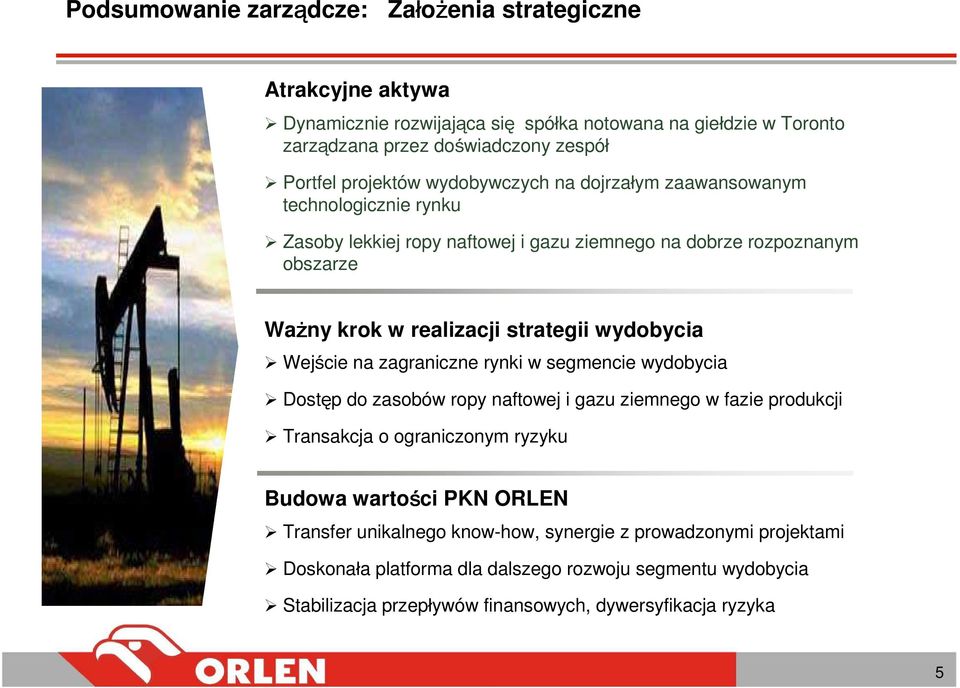 wydobycia Wejście na zagraniczne rynki w segmencie wydobycia Dostęp do zasobów ropy naftowej i gazu ziemnego w fazie produkcji Transakcja o ograniczonym ryzyku Budowa wartości PKN
