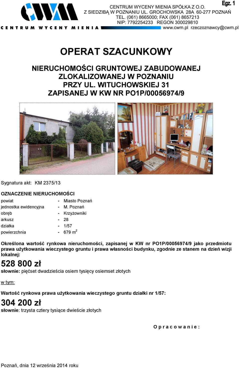 Poznań - Krzyżowniki działka - 1/57 powierzchnia - 679 m 2 Określona wartość rynkowa nieruchomości, zapisanej w KW nr PO1P/00056974/9 jako przedmiotu prawa użytkowania wieczystego gruntu i prawa