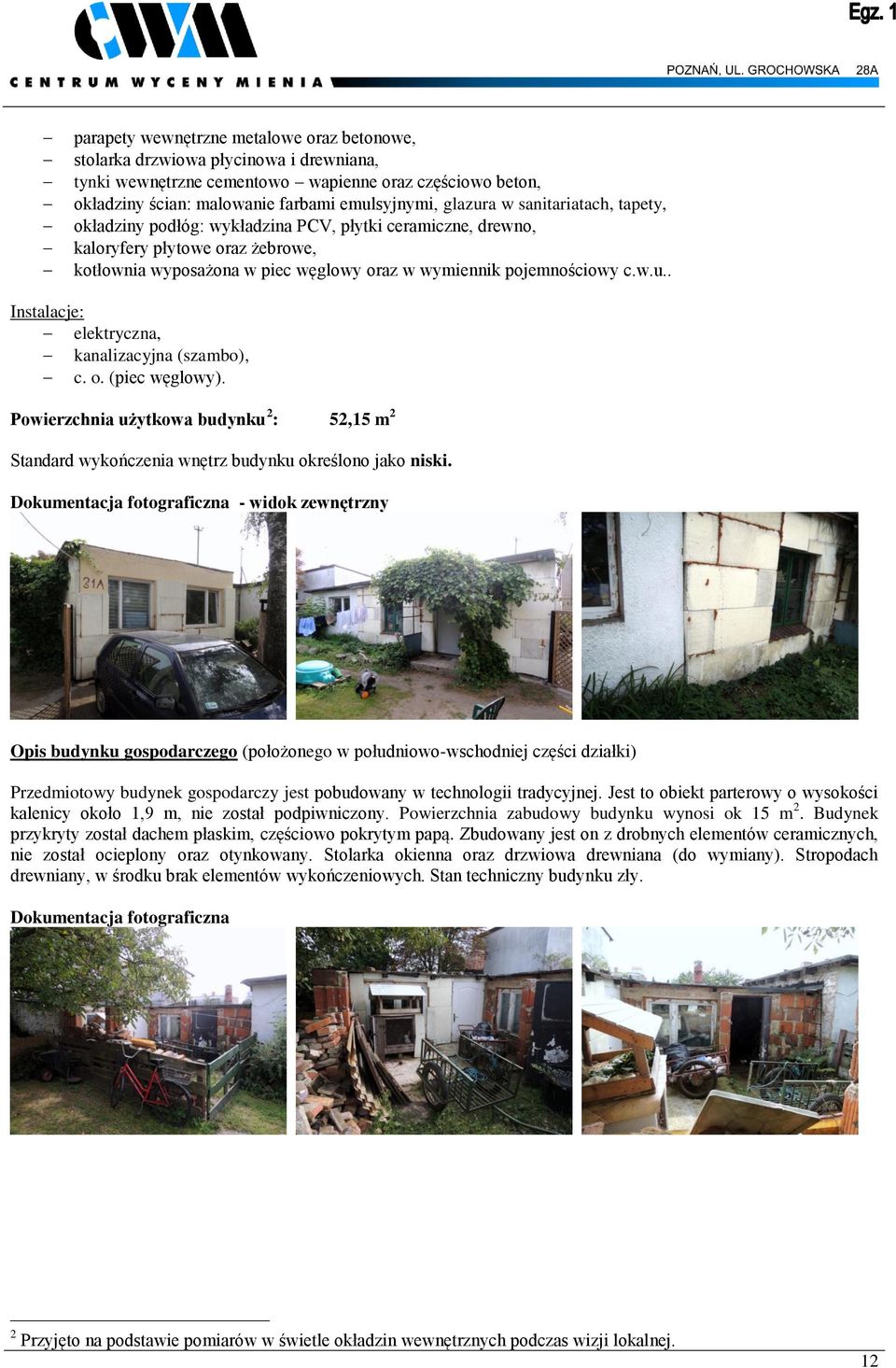 . Instalacje: elektryczna, kanalizacyjna (szambo), c. o. (piec węglowy). Powierzchnia użytkowa budynku 2 : 52,15 m 2 Standard wykończenia wnętrz budynku określono jako niski.