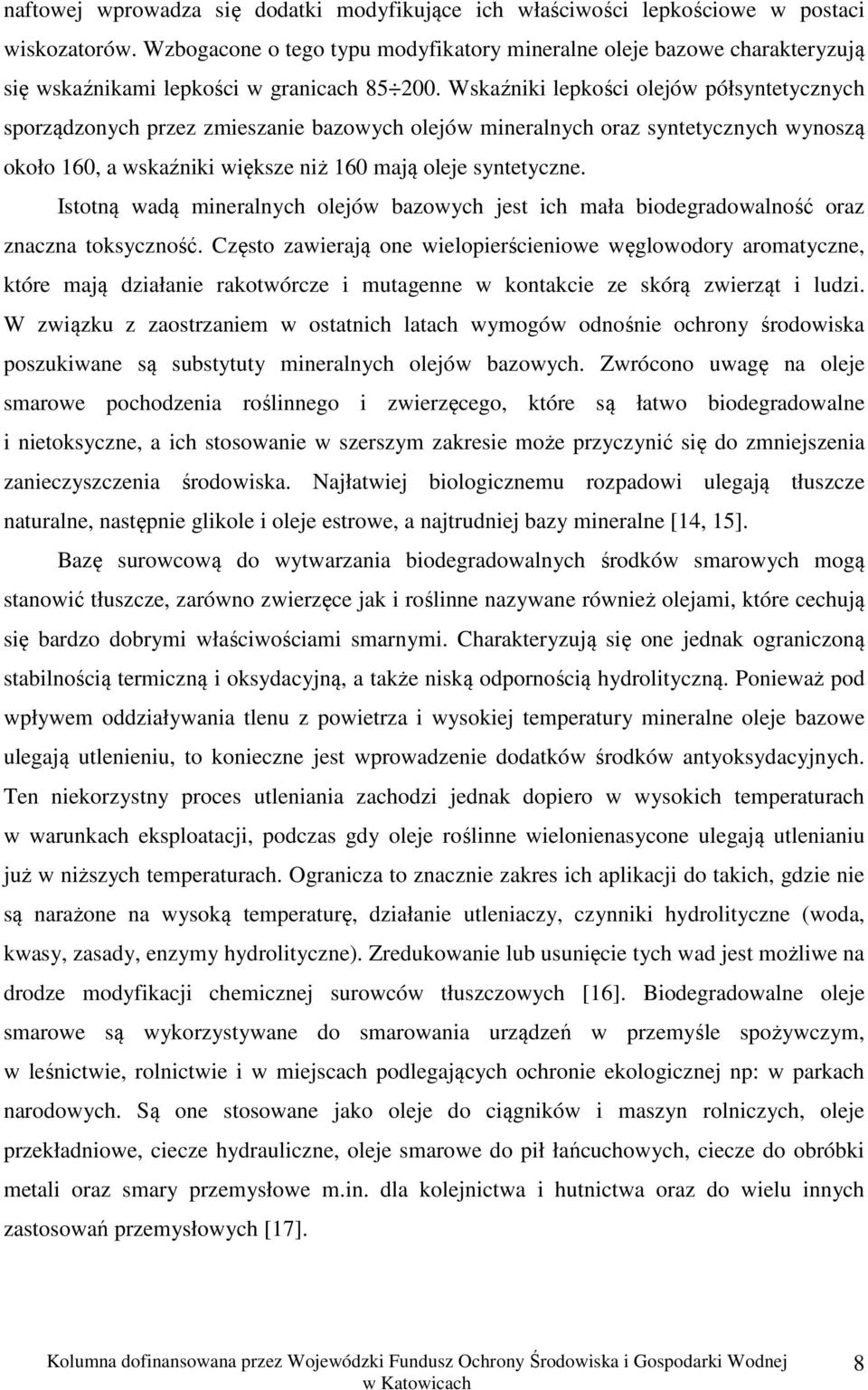 Wskaźniki lepkości olejów półsyntetycznych sporządzonych przez zmieszanie bazowych olejów mineralnych oraz syntetycznych wynoszą około 160, a wskaźniki większe niż 160 mają oleje syntetyczne.