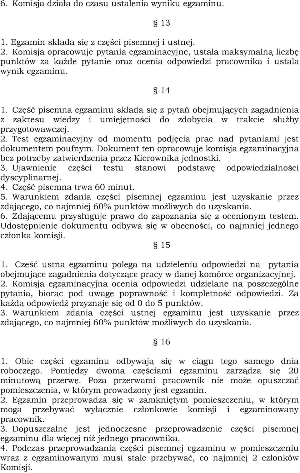 Część pisemna egzaminu składa się z pytań obejmujących zagadnienia z zakresu wiedzy i umiejętności do zdobycia w trakcie służby przygotowawczej. 2.