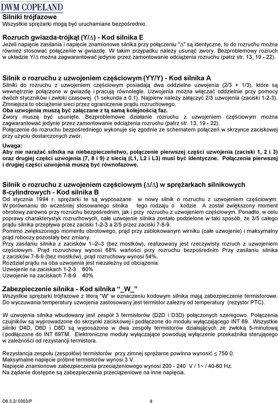 W takim przypadku należy usunąć zwory. Bezproblemowy rozruch w układzie Y/ można zagwarantować jedynie przez zamontowanie odciążenia rozruchu (patrz str. 13, 19-22).