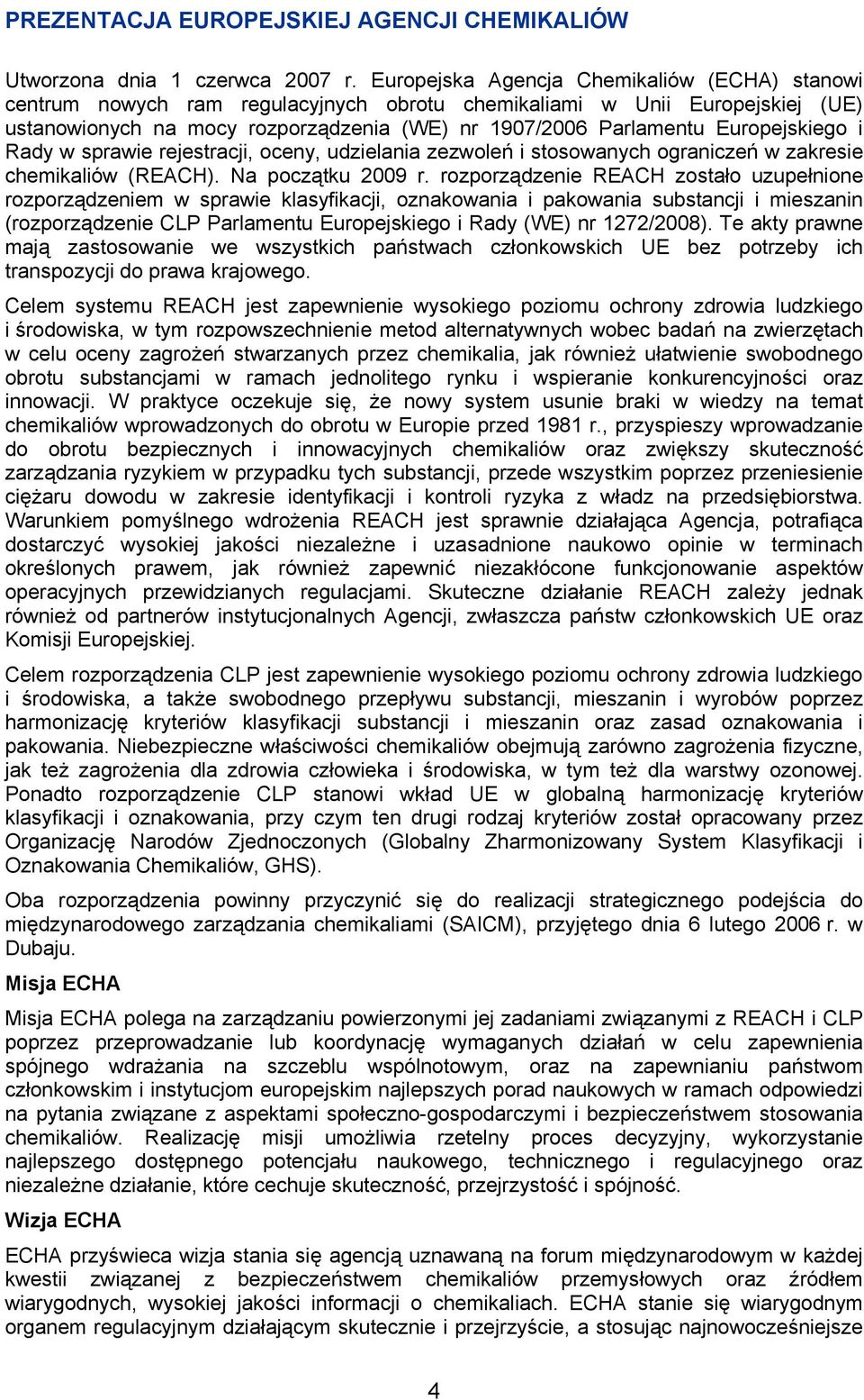 Europejskiego i Rady w sprawie rejestracji, oceny, udzielania zezwoleń i stosowanych ograniczeń w zakresie chemikaliów (REACH). Na początku 2009 r.