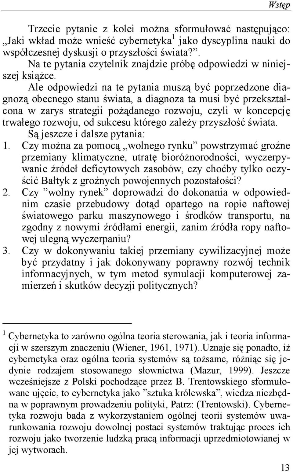 Ale odpowiedzi na te pytania muszą być poprzedzone diagnozą obecnego stanu świata, a diagnoza ta musi być przekształcona w zarys strategii pożądanego rozwoju, czyli w koncepcję trwałego rozwoju, od