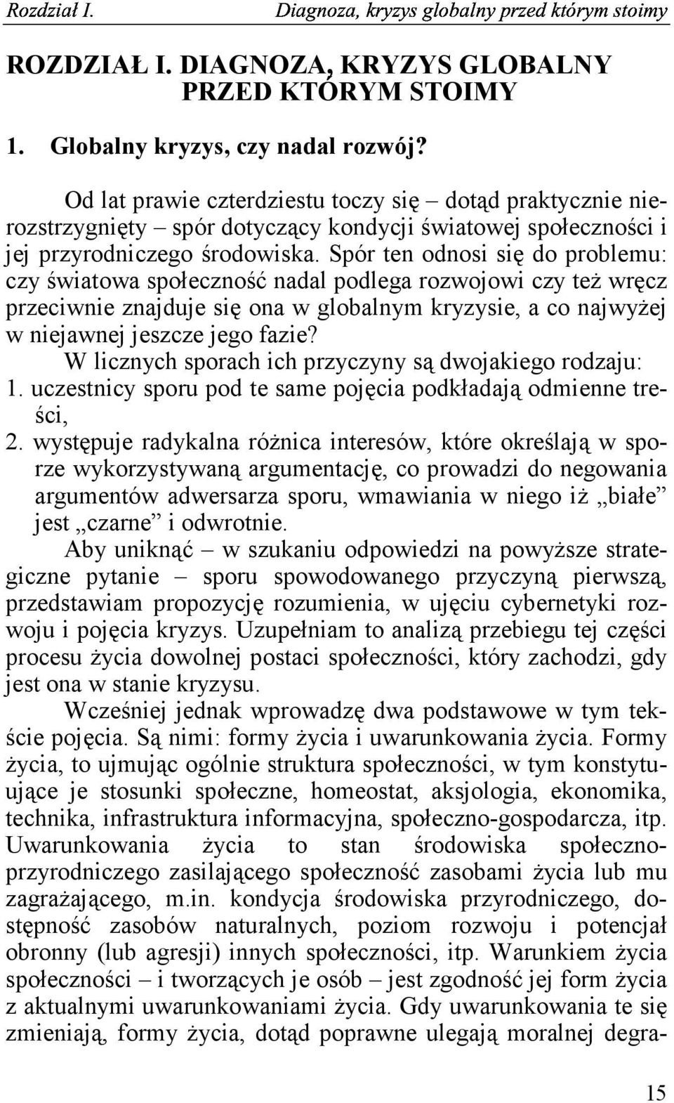 Spór ten odnosi się do problemu: czy światowa społeczność nadal podlega rozwojowi czy też wręcz przeciwnie znajduje się ona w globalnym kryzysie, a co najwyżej w niejawnej jeszcze jego fazie?