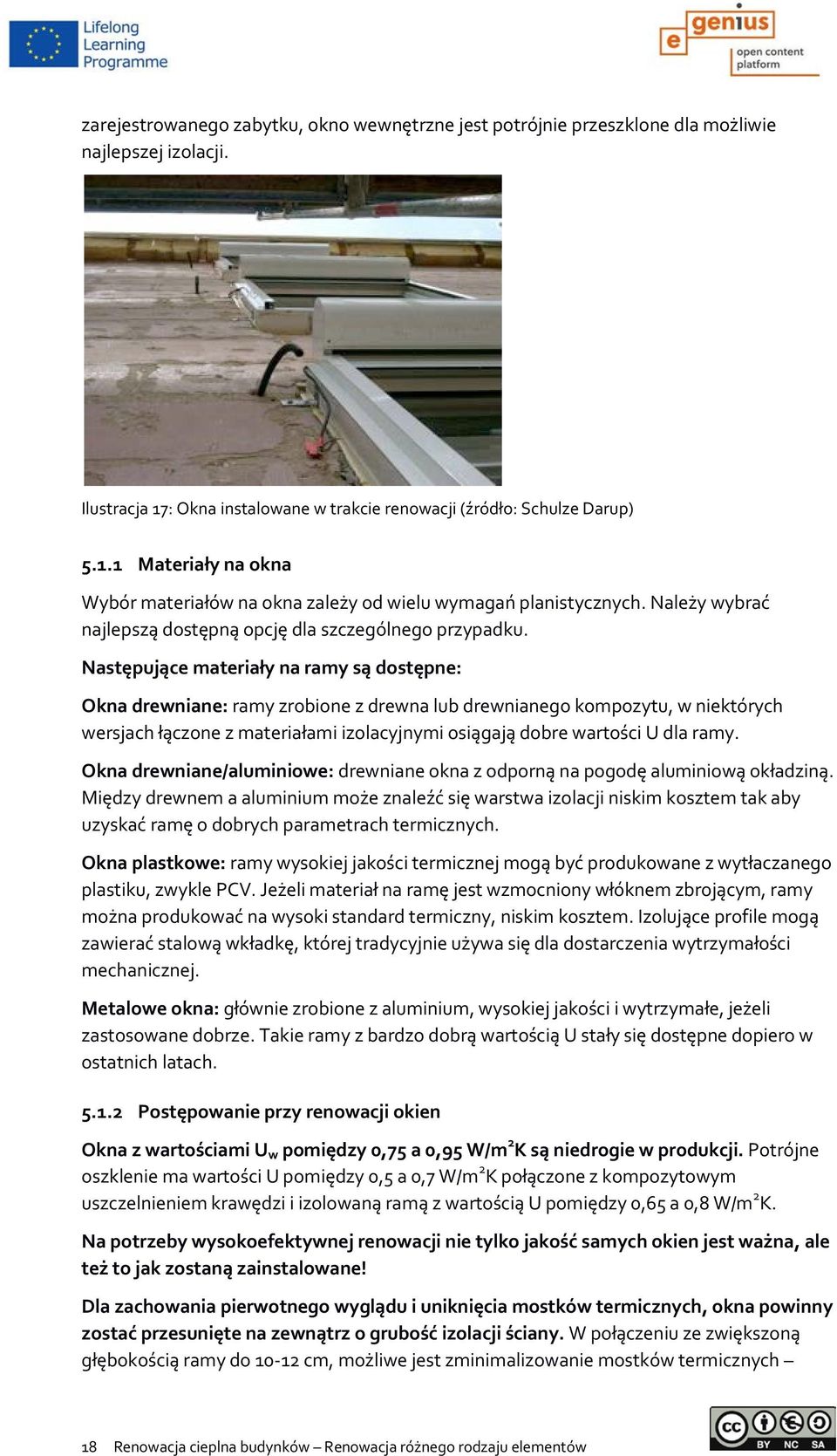 Następujące materiały na ramy są dostępne: Okna drewniane: ramy zrobione z drewna lub drewnianego kompozytu, w niektórych wersjach łączone z materiałami izolacyjnymi osiągają dobre wartości U dla