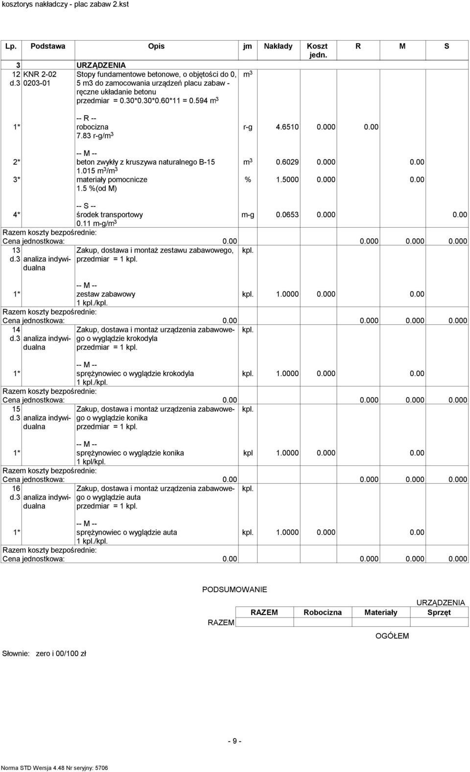 00 m 3 0.6029 0.000 0.00 2* beton zwykły z kruszywa naturalnego B-15 1.015 m 3 /m 3 3* materiały pomocnicze 1.5 %(od M) % 1.5000 0.000 0.00 m-g 0.0653 0.000 0.00 -- S -- 4* środek transportowy 0.