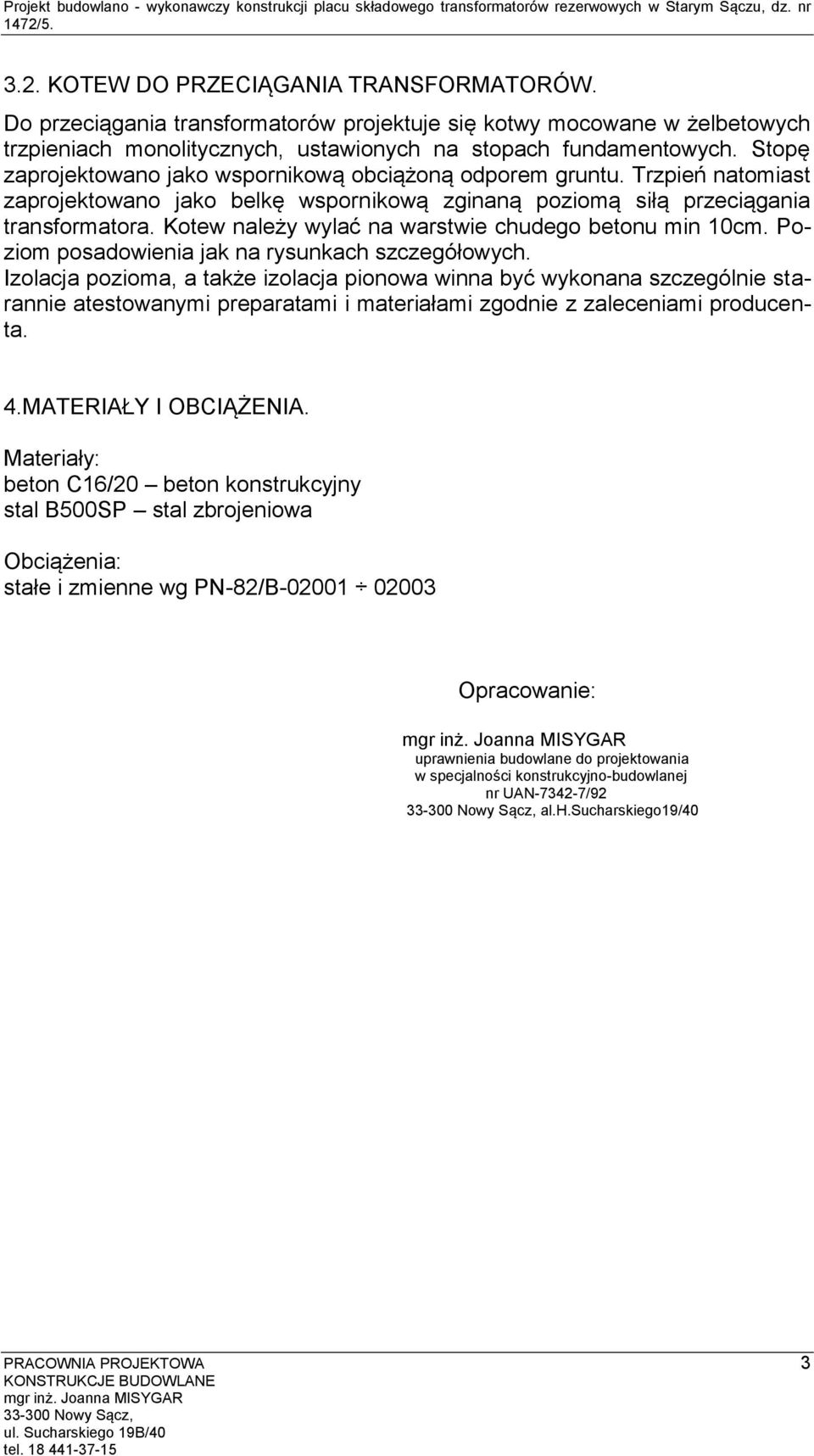 Stopę zaprojektowano jako wspornikową obciążoną odporem gruntu. Trzpień natomiast zaprojektowano jako belkę wspornikową zginaną poziomą siłą przeciągania transformatora.