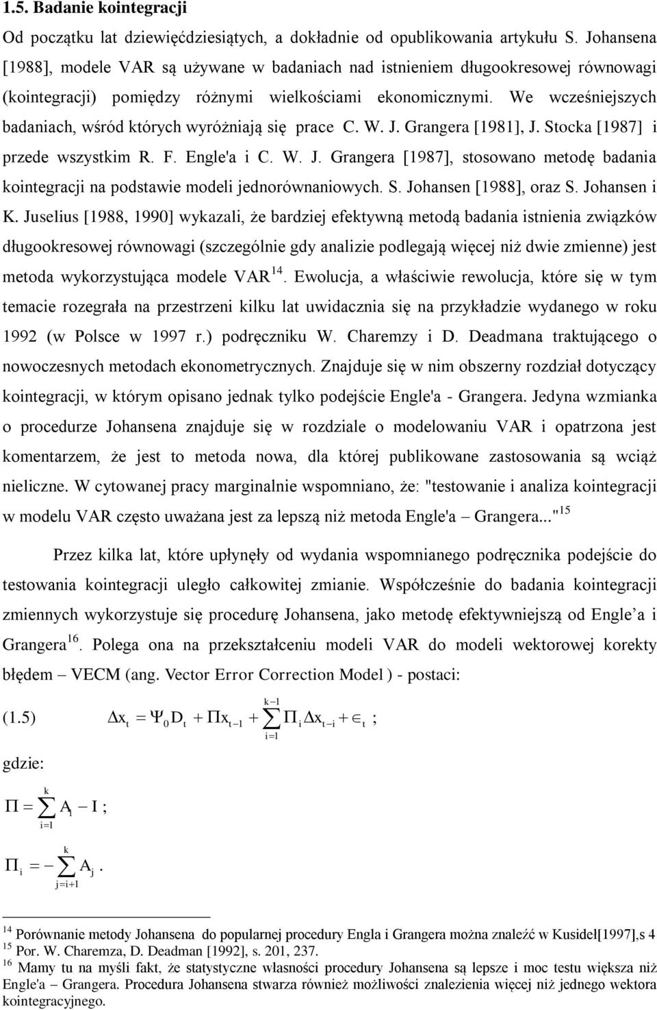 We wcześniejszych badaniach, wśród których wyróżniają się prace C. W. J. Grangera [1981], J. Stocka [1987] i przede wszystkim R. F. Engle'a i C. W. J. Grangera [1987], stosowano metodę badania kointegracji na podstawie modeli jednorównaniowych.